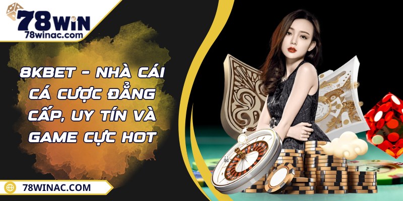 8KBET – Nhà Cái Cá Cược Đẳng Cấp, Uy Tín Và Game Cực Hot