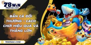 Bắn Cá Đổi Thưởng - Cách Chơi Hiệu Quả Và Thắng Lớn