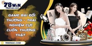  Game Bài Đổi Thưởng – Trải Nghiệm Cực Cuốn, Thưởng Thật 