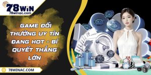  Game Đổi Thưởng Uy Tín Đang Hot - Bí Quyết Thắng Lớn