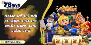 Game Nổ Hũ Đổi Thưởng Hot Hit Nhất Dành Cho Cược Thủ