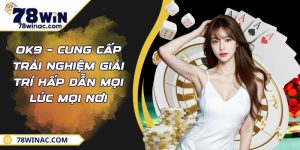 OK9 – Cung Cấp Trải Nghiệm Giải Trí Hấp Dẫn Mọi Lúc Mọi Nơi